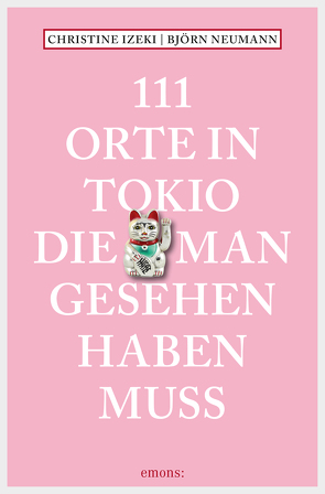 111 Orte in Tokio, die man gesehen haben muss von Izeki,  Christine, Neumann,  Björn