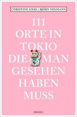 111 Orte in Tokio, die man gesehen haben muss von Izeki,  Christine, Neumann,  Björn