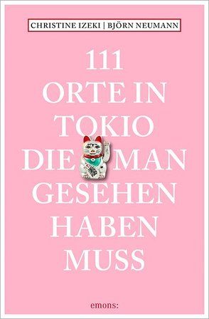 111 Orte in Tokio, die man gesehen haben muss von Izeki,  Christine, Neumann,  Björn