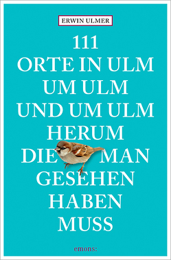 111 Orte in Ulm um Ulm und um Ulm herum, die man gesehen haben muss von Ulmer,  Erwin