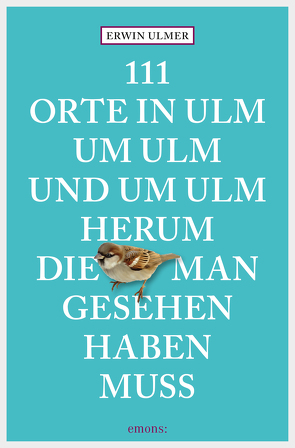 111 Orte in Ulm um Ulm und um Ulm herum, die man gesehen haben muss von Ulmer,  Erwin