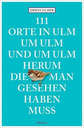 111 Orte in Ulm um Ulm und um Ulm herum, die man gesehen haben muss von Ulmer,  Erwin