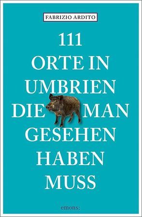 111 Orte in Umbrien, die man gesehen haben muss von Ardito,  Fabrizio