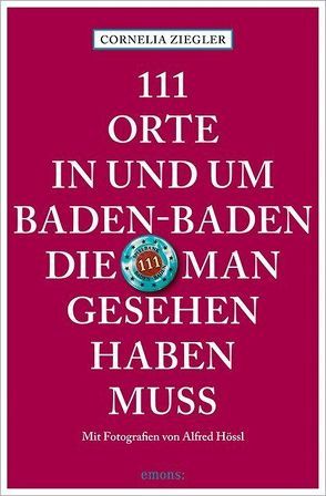 111 Orte in und um Baden-Baden, die man gesehen haben muss von Hössl,  Alfred, Ziegler,  Cornelia