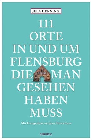 111 Orte in und um Flensburg, die man gesehen haben muss von Henning,  Jela, Hinrichsen,  Jens