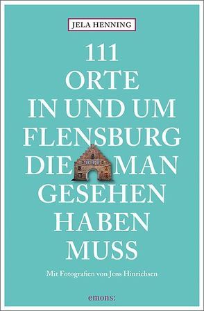 111 Orte in und um Flensburg, die man gesehen haben muss von Henning,  Jela, Hinrichsen,  Jens