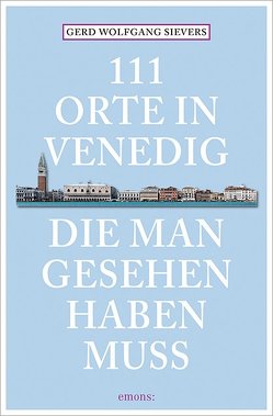 111 Orte in Venedig, die man gesehen haben muss von Sievers,  Gerd Wolfgang, Sievers,  Wolfgang