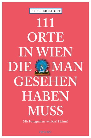 111 Orte in Wien, die man gesehen haben muss von Eickhoff,  Peter