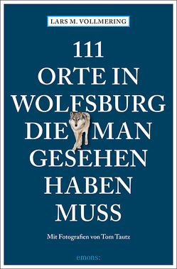 111 Orte in Wolfsburg, die man gesehen haben muss von Tautz,  Tom, Vollmering,  Lars M.