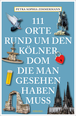 111 Orte rund um den Kölner Dom, die man gesehen haben muss von Zimmermann,  Petra Sophia