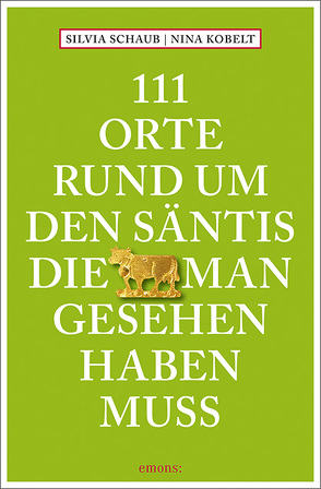 111 Orte rund um den Säntis, die man gesehen haben muss von Kobelt,  Nina, Schaub,  Silvia