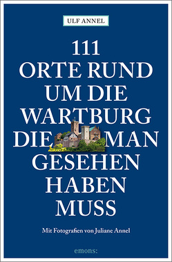 111 Orte rund um die Wartburg, die man gesehen haben muss von Annel,  Juliane, Annel,  Ulf