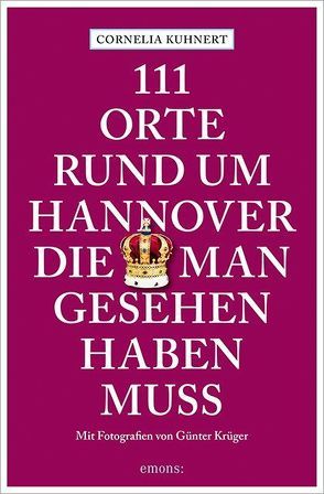 111 Orte rund um Hannover, die man gesehen haben muss von Krüger,  Günter, Kuhnert,  Cornelia