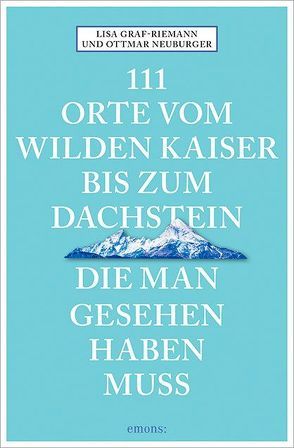 111 Orte vom Wilden Kaiser bis zum Dachstein, die man gesehen haben muss von Graf-Riemann,  Lisa, Neuburger,  Ottmar