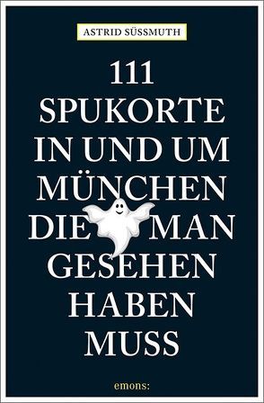 111 Spukorte in und um München, die man gesehen haben muss von Süßmuth,  Astrid