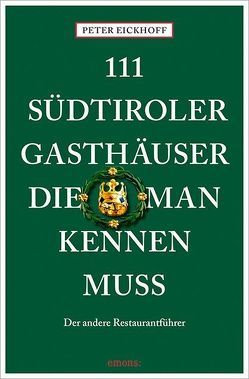 111 Südtiroler Gasthäuser, die man kennen muss von Eickhoff,  Peter