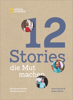 12 Stories, die Mut machen. Mit kleinem Einsatz Großes bewirken. Ein Bildband über die Erfolgsgeschichten von Menschen und Mikrokrediten, Frauenrechten, Bildung und Klimaschutz. von Bösch,  Robert, Fanconi,  Peter