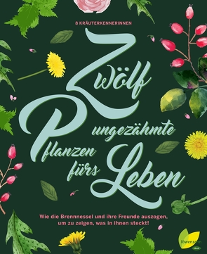 12 ungezähmte Pflanzen fürs Leben von Demmel,  Rita, Engelmann,  Monika, Kainz,  Ulrike, Langguth,  Jeanette, Maier,  Angela, Plank,  Brigitte, Riedmair,  Hildegard, Schwarzenberger,  Aki