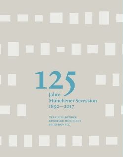 125 Jahre Münchener Secession 1892-2017 von Althaus,  Karin, Best,  Bettina, Bindl,  Thomas, Boser,  Elisabeth, Küppers,  Hans-Georg, Muggenthaler,  Johannes