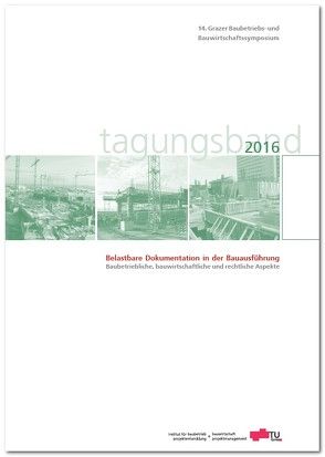 14. Grazer Baubetriebs- und Bauwirtschaftssymposium, Tagungsband 2016; Belastbare Dokumentation in der Bauausführung – Baubetriebliche, bauwirtschaftliche und rechtliche Aspekte von Heck,  Detlef, Hofstadler,  Christian, Kummer,  Markus