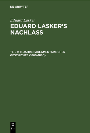 Eduard Lasker: Eduard Lasker’s Nachlass / 15 Jahre parlamentarischer Geschichte (1866–1880) von Cahn,  Wilhelm, Lasker,  Eduard