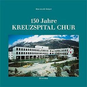 150 Jahre Kreuzspital Chur von Berger,  Hansruedi, Stiftung Kreuzspital Chur