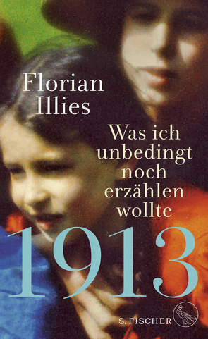 1913 – Was ich unbedingt noch erzählen wollte von Illies,  Florian