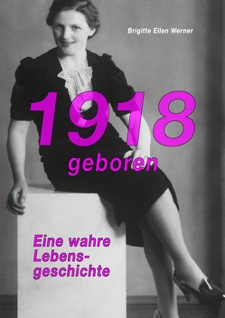 1918 geboren – eine wahre Lebensgeschichte von Werner,  Brigitte Ellen