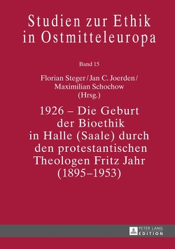 1926 – Die Geburt der Bioethik in Halle (Saale) durch den protestantischen Theologen Fritz Jahr (1895–1953) von Joerden,  Jan C., Schochow,  Maximilian, Steger,  Florian