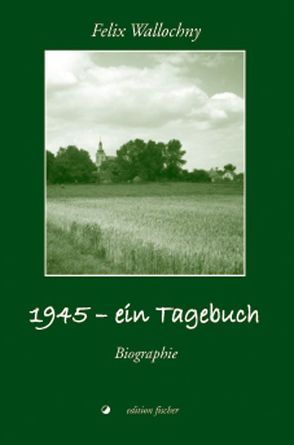 1945 – ein Tagebuch von Wallochny,  Felix