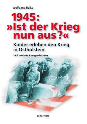 1945: »Ist der Krieg nun aus?« von Belka,  Wolfgang