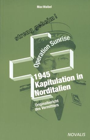 Operation Sunrise 1945 – Kapitulation in Norditalien von Burckhard,  Alfons, Kreis,  Georg, Preiswerk,  Eduard, Rapold,  Max U., Waibel,  Max