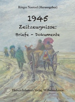 1945 Zeitzeugnisse: Briefe – Dokumente von Noetzel,  Rötger