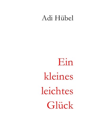 2. überarbeitete Auflage / Ein kleines, leichtes Glück von Hübel,  Adi