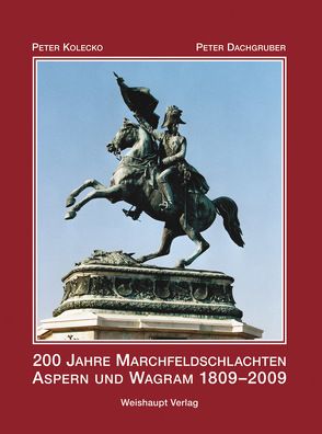 200 Jahre Marchfeldschlachten Aspern und Wagram 1809–2009 von Dachgruber,  Peter, Kolecko,  Peter