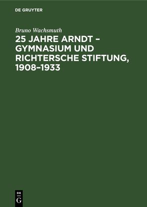 25 Jahre Arndt – Gymnasium und Richtersche Stiftung, 1908–1933 von Wachsmuth,  Bruno