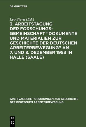 3. Arbeitstagung der Forschungsgemeinschaft „Dokumente und Materialien zur Geschichte der Deutschen Arbeiterbewegung” Am 7. und 8. Dezember 1953 in Halle (Saale) von Stern,  Leo