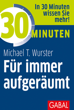 30 Minuten Für immer aufgeräumt von Kurz,  Jürgen, Wurster,  Michael T.