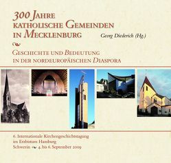 300 Jahre katholische Gemeinden in Mecklenburg – Geschichte und Bedeutung in der nordeuropäischen Diaspora von Bender,  Matthias, Clausen,  Helge, Diederich,  Georg, Ende,  Horst, Hirschfeld,  Michael, Höhle,  Michael, Klieber,  Rupert, Neufeld,  Karl-Heinz, Nyberg,  Tore, Pilvousek,  Josef, Schmidt-Eppendorf,  Peter, Schoenemann,  Julius, Seegrün,  Wolfgang