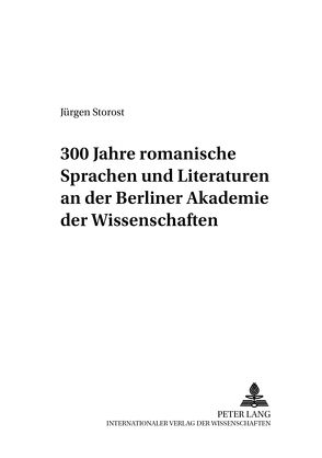 300 Jahre romanische Sprachen und Literaturen an der Berliner Akademie der Wissenschaften von Storost,  Jürgen