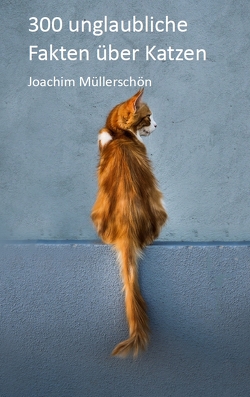 300 unglaubliche Fakten über Katzen von Müllerschön,  Joachim