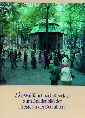 350 Jahre Kevelaerwallfahrt 1642-1992 / Die Wallfahrt nach Kevelaer zum Gnadenbild der „Trösterin der Betrübten“ von Dohms,  Peter, Dohms,  Wiltrud, Schroeder,  Volker, Schulte Staade,  Richard