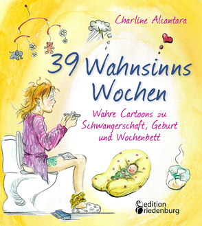 39 Wahnsinns Wochen – Wahre Cartoons zu Schwangerschaft, Geburt und Wochenbett von Alcantara,  Charline