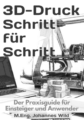 3D-Druck Schritt für Schritt von Wild,  M.Eng. Johannes