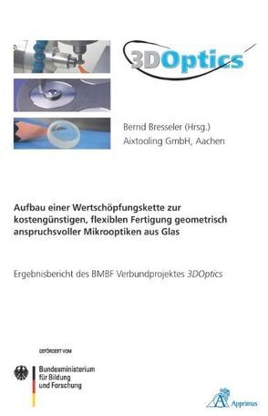 3DOptics – Aufbau einer Wertschöpfungskette zur kostengünstigen, flexiblen Fertigung geometrisch anspruchsvoller Mikrooptiken aus Glas von Bresseler,  Bernd
