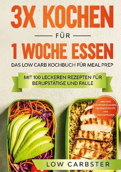 3x kochen für 1 Woche essen: Das Low Carb Kochbuch für Meal Prep – Mit 100 leckeren Rezepten für Berufstätige und Faule von Carbster,  Low