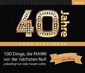 40 Jahre: 100 Dinge, die MANN vor der nächsten Null unbedingt tun oder lassen sollte von Großmann,  Adam, Williams,  Julian