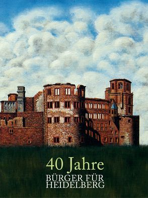 40 Jahre BÜRGER FÜR HEIDELBERG von Bechtel,  Robert, Bujard,  Albertus L, Bujard,  Philine, Erbel-Zappe,  Regina, Erpf,  Sabine, Gebhard,  Ulrich, Goetze,  Heidi, Goetze,  Jochen, Herbstrieht,  Nils, Lehmann,  Hermann W., Lehmann,  Tine, Nestor,  Christoph, Plieninger,  Thomas, Riedl,  Peter Anselm, Seeger-Kelbe,  Wilhelm, Stamatiadis-Smidt,  Hilke, Wanke,  Carola, Zimmermann,  Clemens