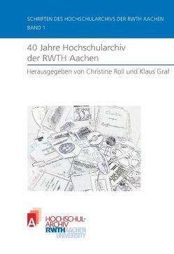 40 Jahre Hochschularchiv der RWTH Aachen von Gräf,  Klaus, Roll,  Christine