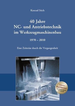 40 Jahre NC- und Antriebstechnik im Werkzeugmaschinenbau 1970 – 2010 von Stich,  Konrad